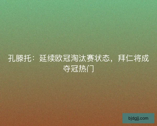 孔滕托：延续欧冠淘汰赛状态，拜仁将成夺冠热门
