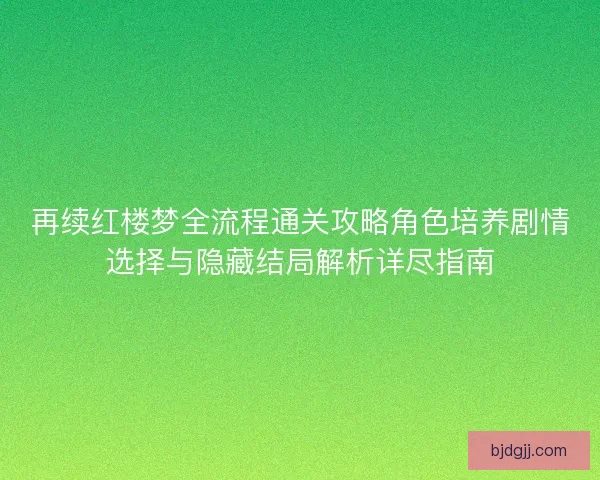 再续红楼梦全流程通关攻略角色培养剧情选择与隐藏结局解析详尽指南