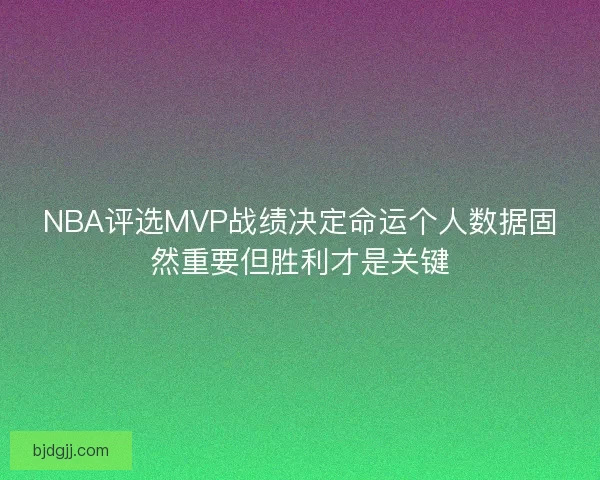 NBA评选MVP战绩决定命运个人数据固然重要但胜利才是关键